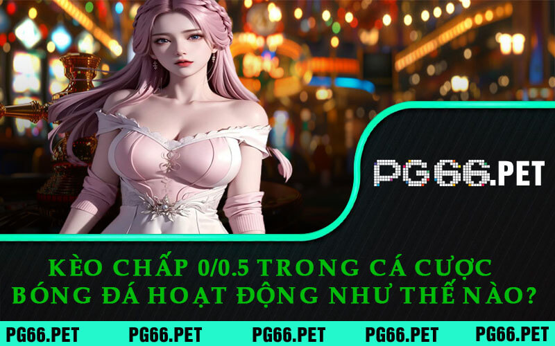 Kèo Chấp 0/0.5 - PG66 Giải Mã Chi Tiết và Tiết Lộ Bí Quyết Bắt Kèo 5 Kèo Chấp 0/0.5 Trong Cá Cược Bóng Đá Hoạt Động Như Thế Nào?